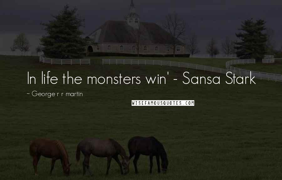 George R R Martin Quotes: In life the monsters win' - Sansa Stark