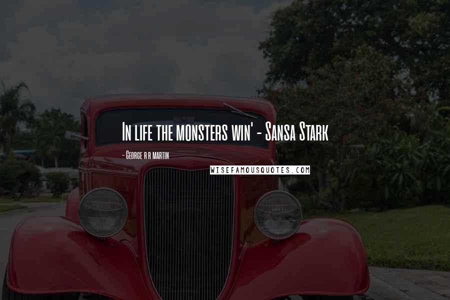 George R R Martin Quotes: In life the monsters win' - Sansa Stark