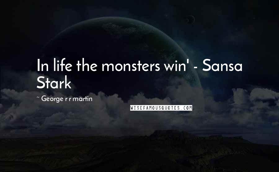 George R R Martin Quotes: In life the monsters win' - Sansa Stark