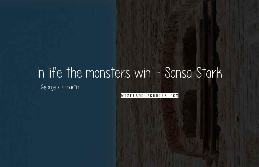 George R R Martin Quotes: In life the monsters win' - Sansa Stark