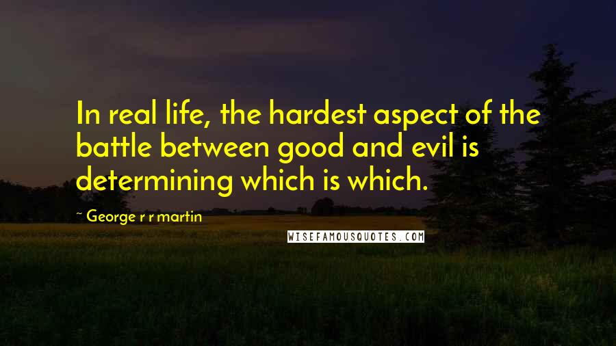 George R R Martin Quotes: In real life, the hardest aspect of the battle between good and evil is determining which is which.