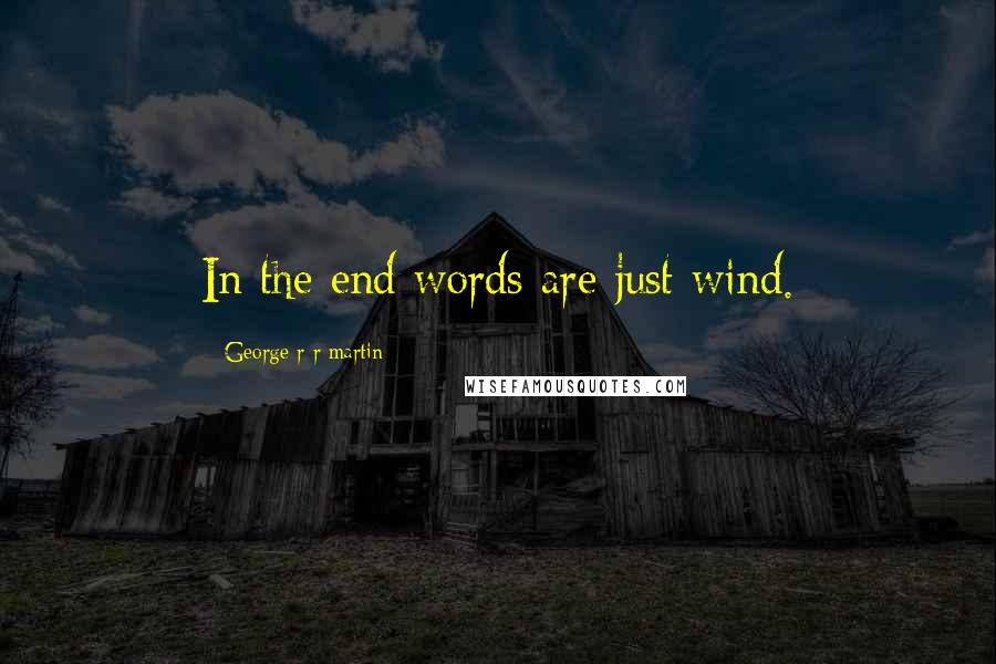 George R R Martin Quotes: In the end words are just wind.