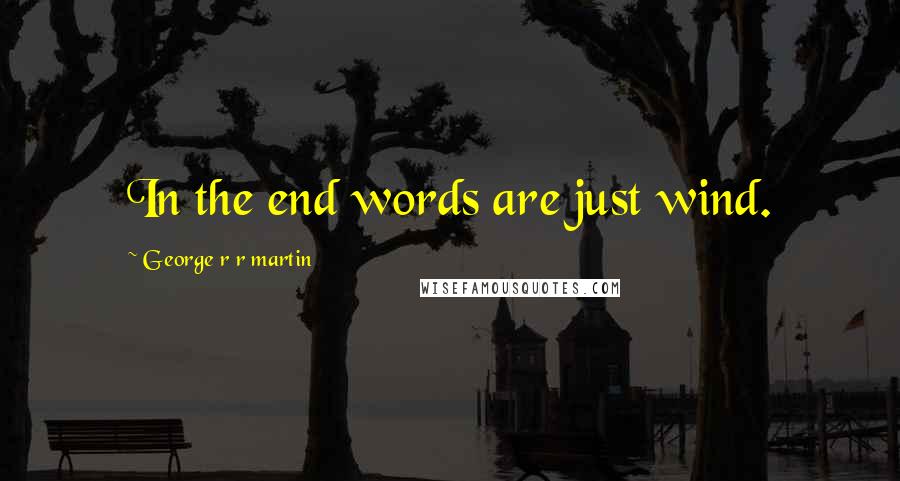 George R R Martin Quotes: In the end words are just wind.