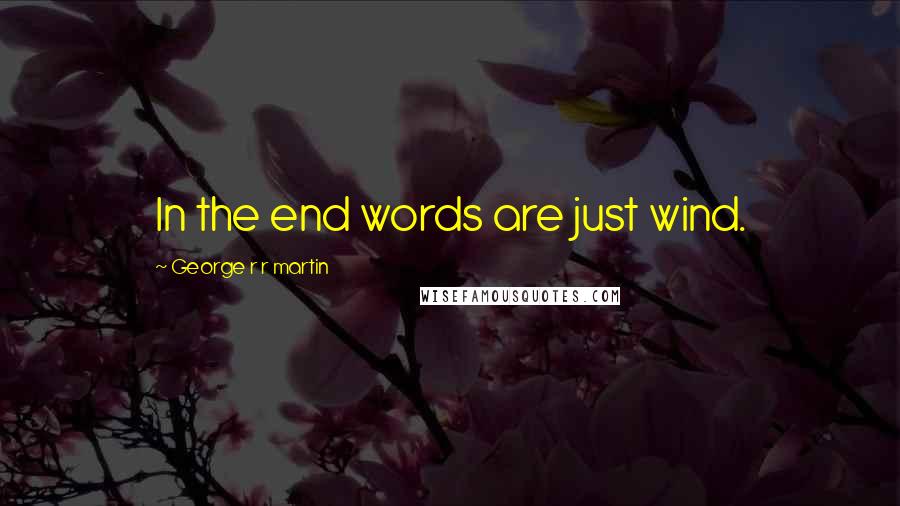 George R R Martin Quotes: In the end words are just wind.