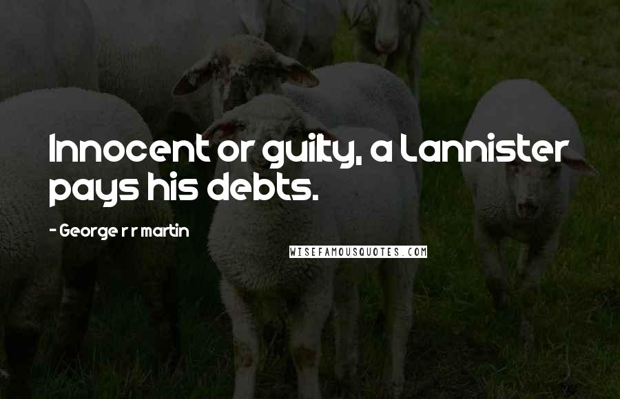 George R R Martin Quotes: Innocent or guilty, a Lannister pays his debts.