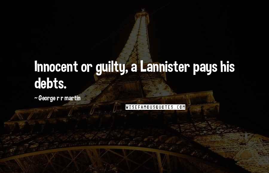 George R R Martin Quotes: Innocent or guilty, a Lannister pays his debts.