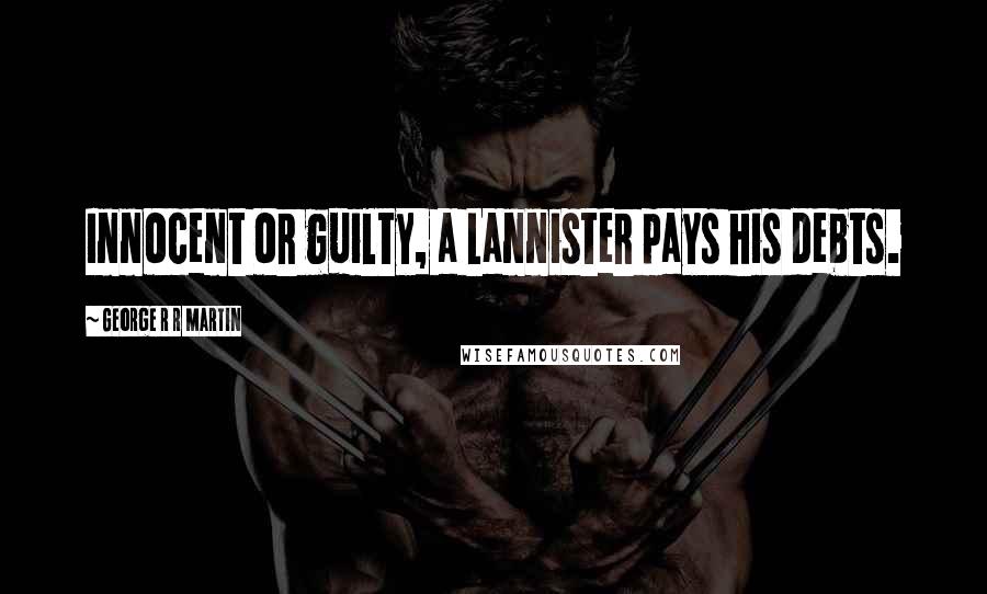 George R R Martin Quotes: Innocent or guilty, a Lannister pays his debts.