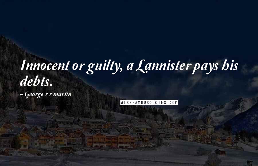 George R R Martin Quotes: Innocent or guilty, a Lannister pays his debts.