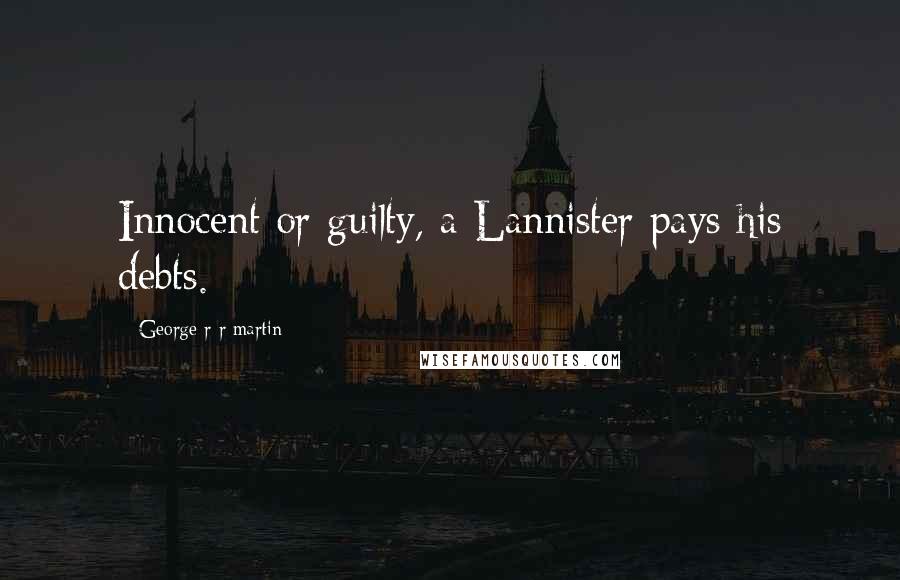 George R R Martin Quotes: Innocent or guilty, a Lannister pays his debts.