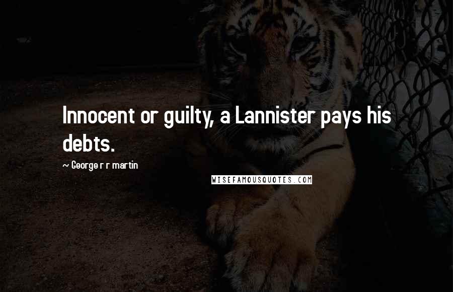 George R R Martin Quotes: Innocent or guilty, a Lannister pays his debts.