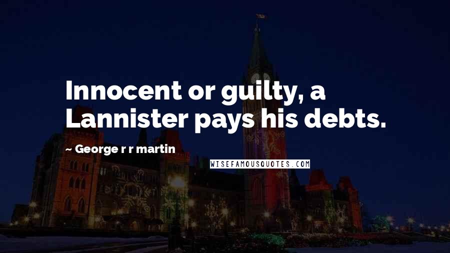 George R R Martin Quotes: Innocent or guilty, a Lannister pays his debts.