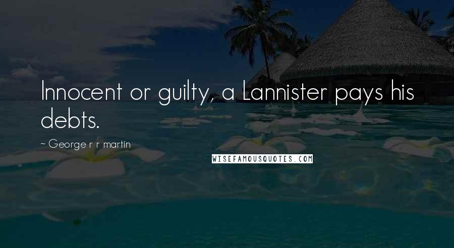 George R R Martin Quotes: Innocent or guilty, a Lannister pays his debts.