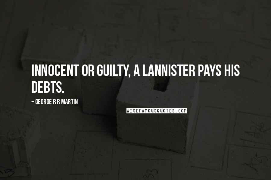 George R R Martin Quotes: Innocent or guilty, a Lannister pays his debts.