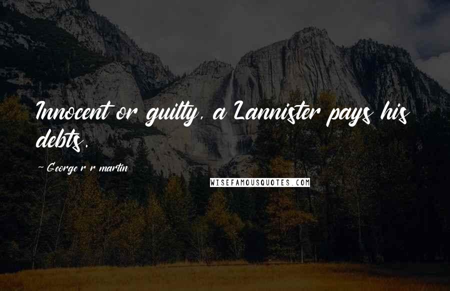 George R R Martin Quotes: Innocent or guilty, a Lannister pays his debts.
