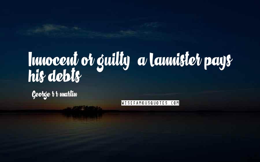 George R R Martin Quotes: Innocent or guilty, a Lannister pays his debts.