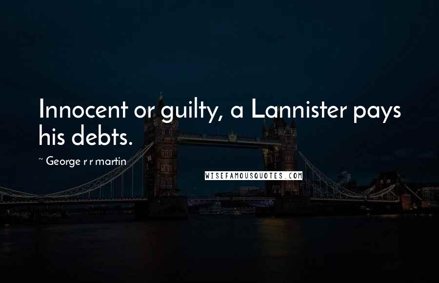 George R R Martin Quotes: Innocent or guilty, a Lannister pays his debts.