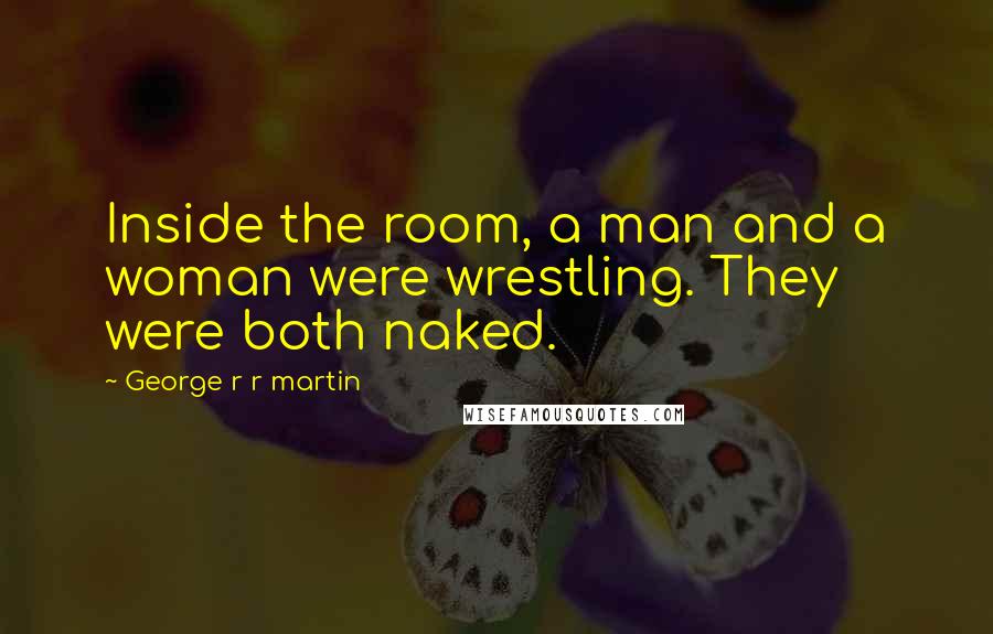 George R R Martin Quotes: Inside the room, a man and a woman were wrestling. They were both naked.