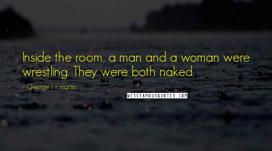 George R R Martin Quotes: Inside the room, a man and a woman were wrestling. They were both naked.