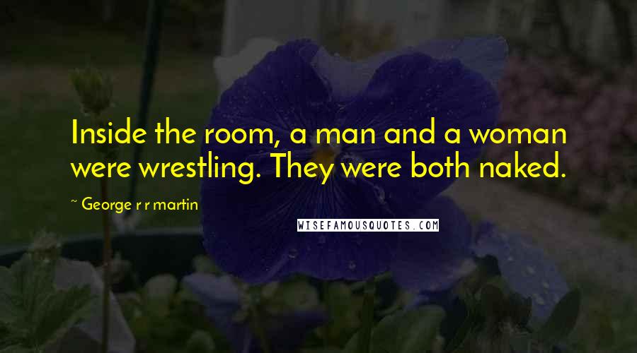 George R R Martin Quotes: Inside the room, a man and a woman were wrestling. They were both naked.