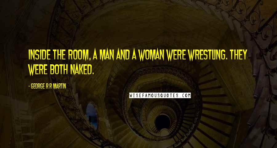 George R R Martin Quotes: Inside the room, a man and a woman were wrestling. They were both naked.