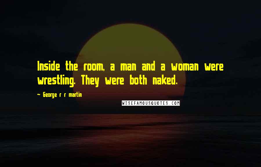 George R R Martin Quotes: Inside the room, a man and a woman were wrestling. They were both naked.