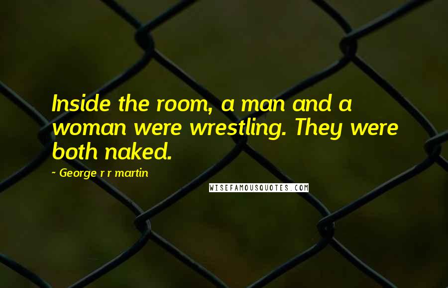 George R R Martin Quotes: Inside the room, a man and a woman were wrestling. They were both naked.