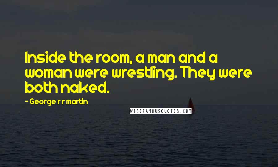 George R R Martin Quotes: Inside the room, a man and a woman were wrestling. They were both naked.