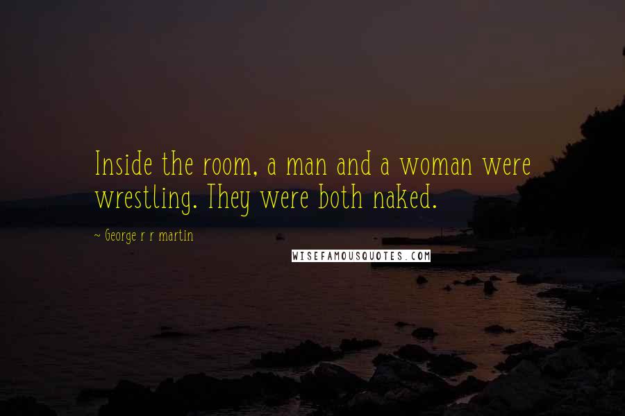 George R R Martin Quotes: Inside the room, a man and a woman were wrestling. They were both naked.