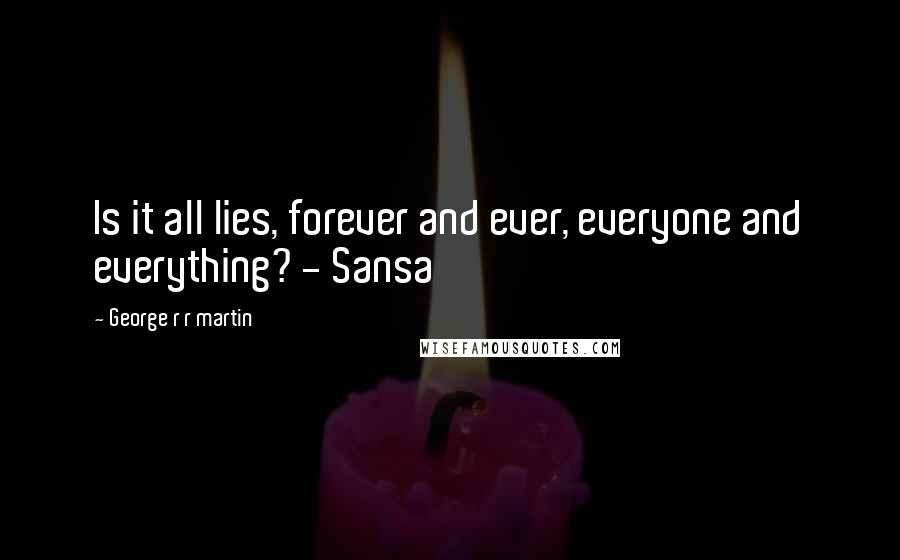 George R R Martin Quotes: Is it all lies, forever and ever, everyone and everything? - Sansa