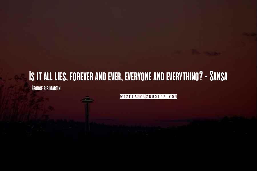George R R Martin Quotes: Is it all lies, forever and ever, everyone and everything? - Sansa