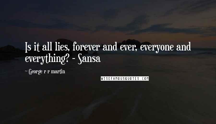 George R R Martin Quotes: Is it all lies, forever and ever, everyone and everything? - Sansa