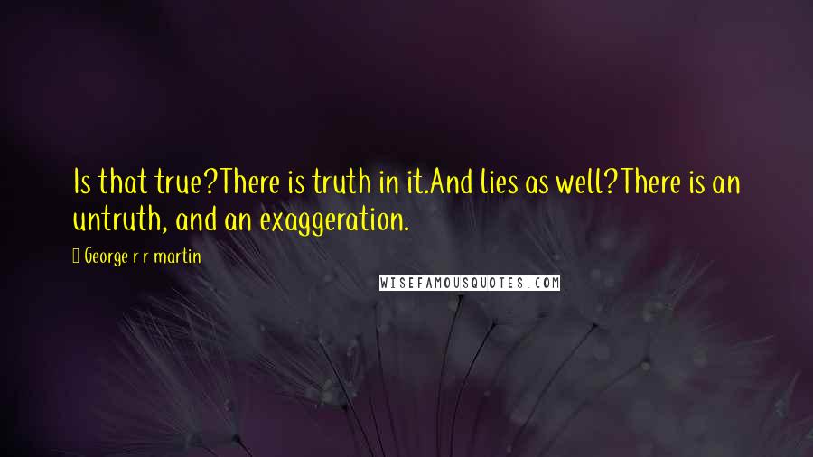 George R R Martin Quotes: Is that true?There is truth in it.And lies as well?There is an untruth, and an exaggeration.