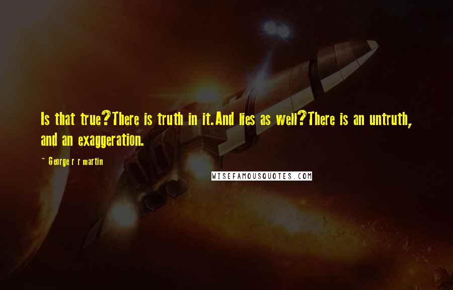 George R R Martin Quotes: Is that true?There is truth in it.And lies as well?There is an untruth, and an exaggeration.