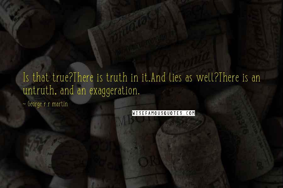 George R R Martin Quotes: Is that true?There is truth in it.And lies as well?There is an untruth, and an exaggeration.