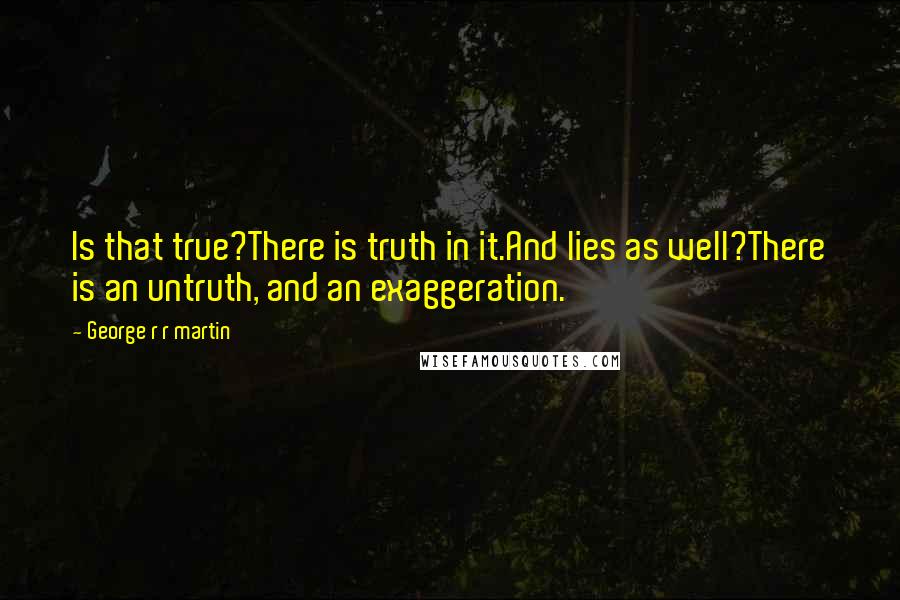 George R R Martin Quotes: Is that true?There is truth in it.And lies as well?There is an untruth, and an exaggeration.