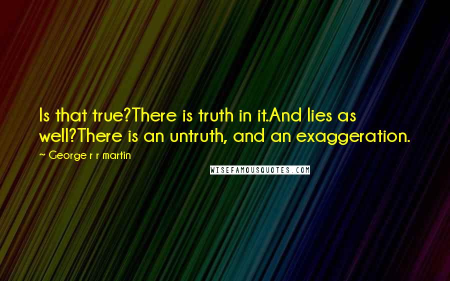 George R R Martin Quotes: Is that true?There is truth in it.And lies as well?There is an untruth, and an exaggeration.