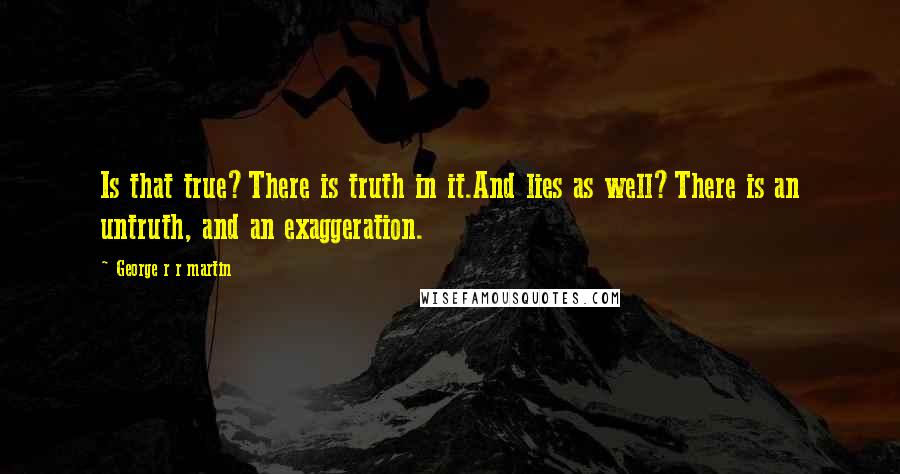 George R R Martin Quotes: Is that true?There is truth in it.And lies as well?There is an untruth, and an exaggeration.