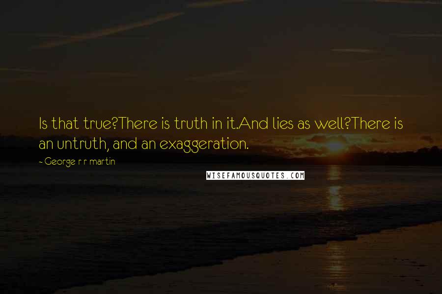 George R R Martin Quotes: Is that true?There is truth in it.And lies as well?There is an untruth, and an exaggeration.