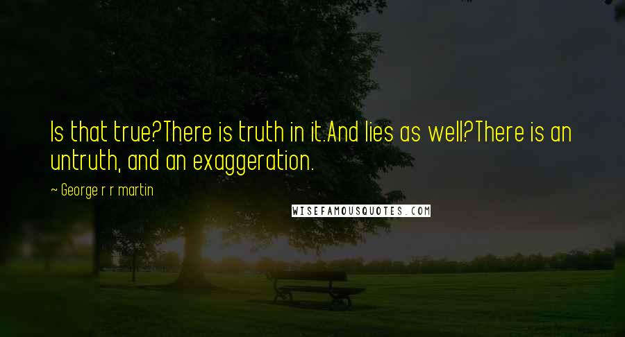 George R R Martin Quotes: Is that true?There is truth in it.And lies as well?There is an untruth, and an exaggeration.