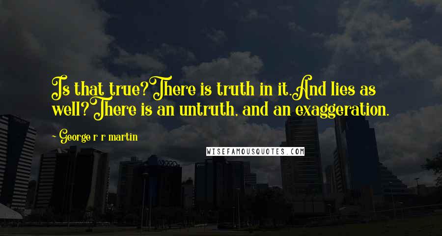 George R R Martin Quotes: Is that true?There is truth in it.And lies as well?There is an untruth, and an exaggeration.