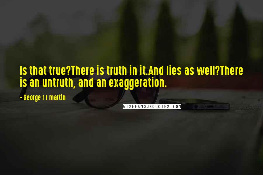George R R Martin Quotes: Is that true?There is truth in it.And lies as well?There is an untruth, and an exaggeration.