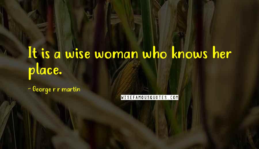 George R R Martin Quotes: It is a wise woman who knows her place.