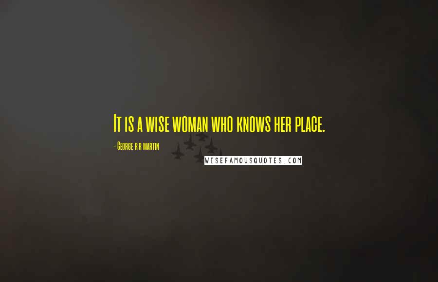 George R R Martin Quotes: It is a wise woman who knows her place.