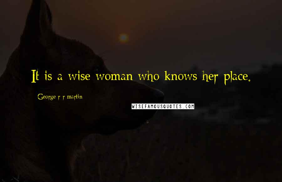 George R R Martin Quotes: It is a wise woman who knows her place.