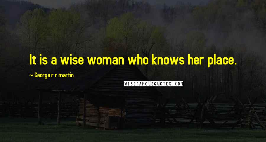 George R R Martin Quotes: It is a wise woman who knows her place.