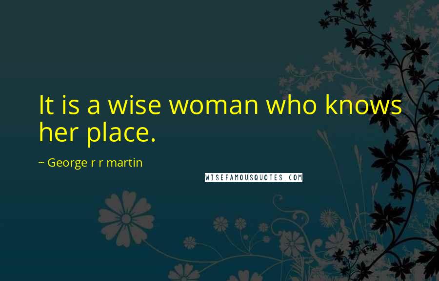 George R R Martin Quotes: It is a wise woman who knows her place.