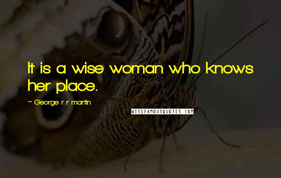 George R R Martin Quotes: It is a wise woman who knows her place.