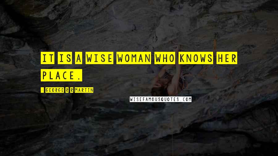 George R R Martin Quotes: It is a wise woman who knows her place.