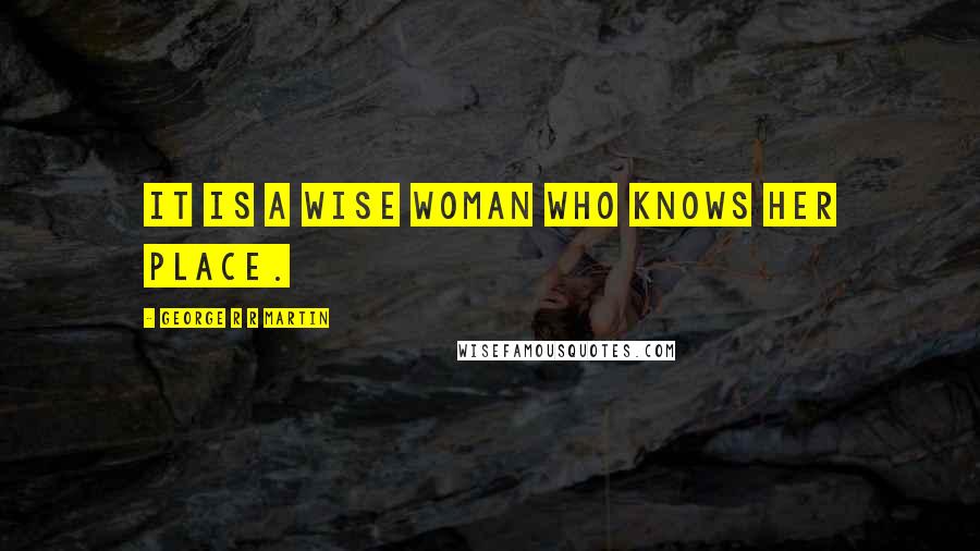 George R R Martin Quotes: It is a wise woman who knows her place.