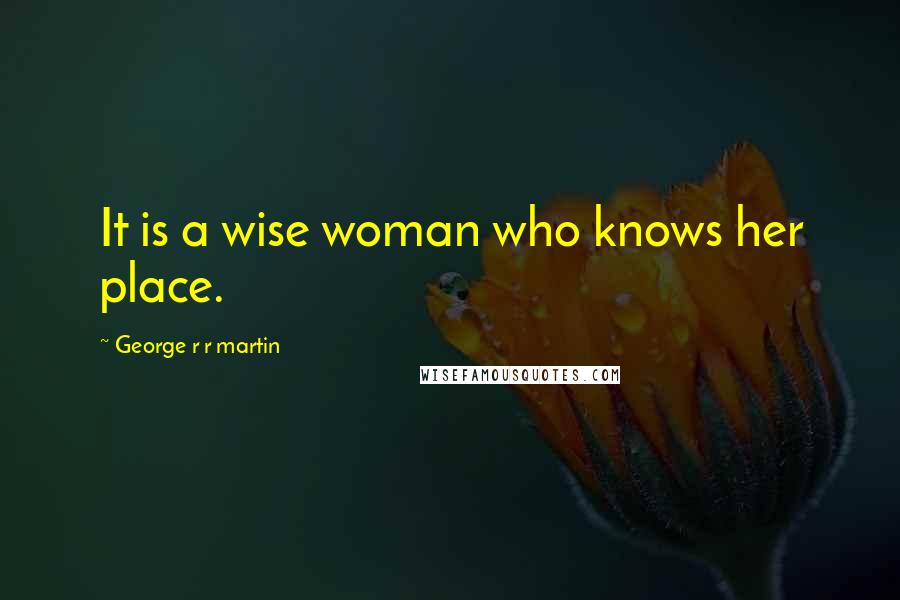 George R R Martin Quotes: It is a wise woman who knows her place.